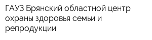 ГАУЗ Брянский областной центр охраны здоровья семьи и репродукции