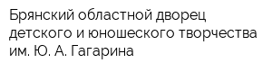 Брянский областной дворец детского и юношеского творчества им Ю А Гагарина