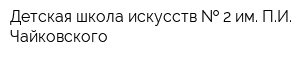 Детская школа искусств   2 им ПИ Чайковского