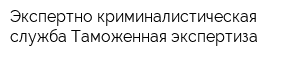 Экспертно-криминалистическая служба Таможенная экспертиза