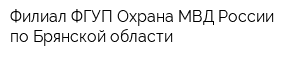 Филиал ФГУП Охрана МВД России по Брянской области