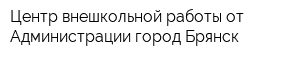 Центр внешкольной работы от Администрации город Брянск