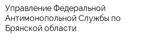 Управление Федеральной Антимонопольной Службы по Брянской области