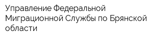 Управление Федеральной Миграционной Службы по Брянской области
