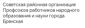 Советская районная организация Профсоюза работников народного образования и науки города Брянская