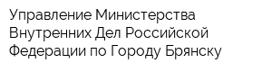 Управление Министерства Внутренних Дел Российской Федерации по Городу Брянску