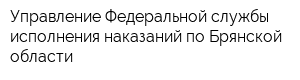 Управление Федеральной службы исполнения наказаний по Брянской области