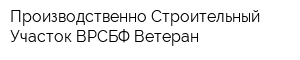 Производственно-Строительный Участок ВРСБФ Ветеран