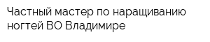 Частный мастер по наращиванию ногтей ВО Владимире