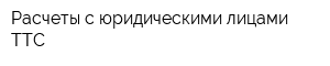 Расчеты с юридическими лицами ТТС