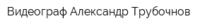 Видеограф Александр Трубочнов