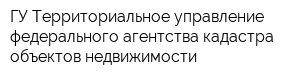ГУ Территориальное управление федерального агентства кадастра объектов недвижимости