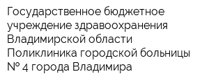 Государственное бюджетное учреждение здравоохранения  Владимирской области Поликлиника городской больницы   4 города Владимира