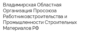 Владимирская Областная Организация Просоюза Работниковстроительства и Промышленности Строительных Материалов РФ