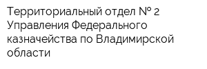 Территориальный отдел   2 Управления Федерального казначейства по Владимирской области