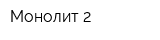 Монолит 2