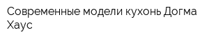 Современные модели кухонь Догма Хаус