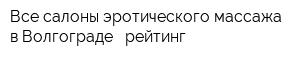 Все салоны эротического массажа в Волгограде - рейтинг