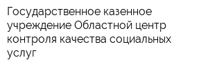 Государственное казенное учреждение Областной центр контроля качества социальных услуг