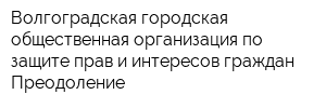 Волгоградская городская общественная организация по защите прав и интересов граждан Преодоление
