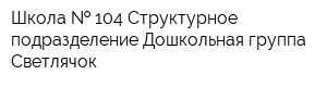 Школа   104 Структурное подразделение Дошкольная группа Светлячок