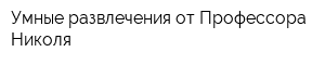 Умные развлечения от Профессора Николя