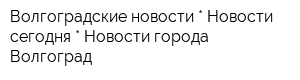 Волгоградские новости * Новости сегодня * Новости города Волгоград