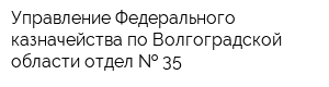 Управление Федерального казначейства по Волгоградской области отдел   35