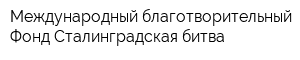 Международный благотворительный Фонд Сталинградская битва