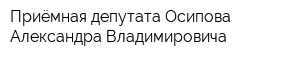 Приёмная депутата Осипова Александра Владимировича