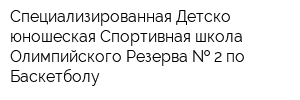 Специализированная Детско-юношеская Спортивная школа Олимпийского Резерва   2 по Баскетболу