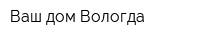 Ваш дом Вологда