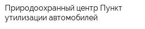 Природоохранный центр Пункт утилизации автомобилей