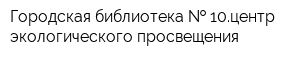 Городская библиотека   10центр экологического просвещения