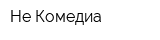 Не Комедиа