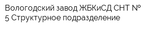 Вологодский завод ЖБКиСД СНТ   5 Структурное подразделение