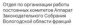 Отдел по организации работы постоянных комитетов Аппарат Законодательного Собрания Вологодской области фракций