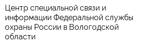 Центр специальной связи и информации Федеральной службы охраны России в Вологодской области