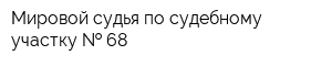 Мировой судья по судебному участку   68