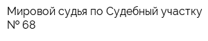 Мировой судья по Судебный участку   68