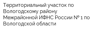 Территориальный участок по Вологодскому району Межрайонной ИФНС России   1 по Вологодской области