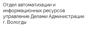 Отдел автоматизации и информационных ресурсов управление Делами Администрации г Вологды
