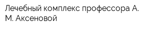 Лечебный комплекс профессора А М Аксеновой