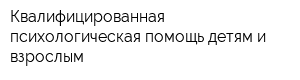 Квалифицированная психологическая помощь детям и взрослым