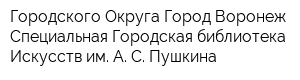 Городского Округа Город Воронеж Специальная Городская библиотека Искусств им А С Пушкина