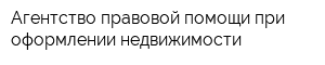 Агентство правовой помощи при оформлении недвижимости