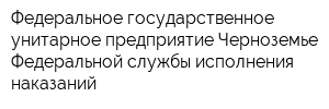 Федеральное государственное унитарное предприятие Черноземье Федеральной службы исполнения наказаний