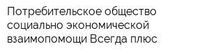 Потребительское общество социально-экономической взаимопомощи Всегда плюс