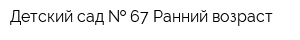 Детский сад   67 Ранний возраст