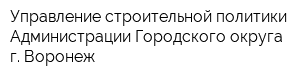 Управление строительной политики Администрации Городского округа г Воронеж